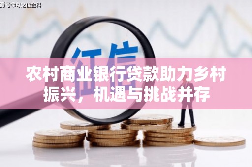 普安农村商业银行贷款助力乡村振兴，机遇与挑战并存