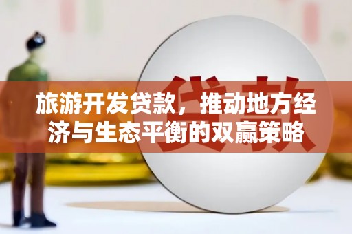 普安旅游开发贷款，推动地方经济与生态平衡的双赢策略