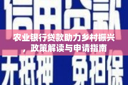 普安农业银行贷款助力乡村振兴，政策解读与申请指南