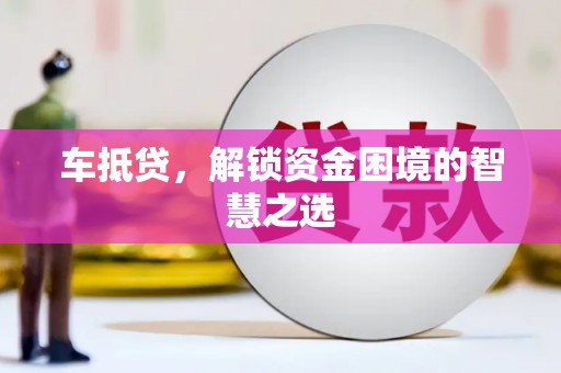 普安车抵贷，解锁资金困境的智慧之选