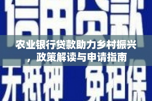 普安农业银行贷款助力乡村振兴，政策解读与申请指南