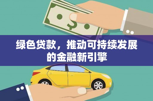 普安绿色贷款，推动可持续发展的金融新引擎