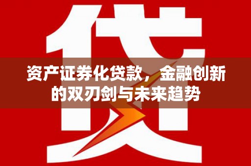 普安资产证券化贷款，金融创新的双刃剑与未来趋势