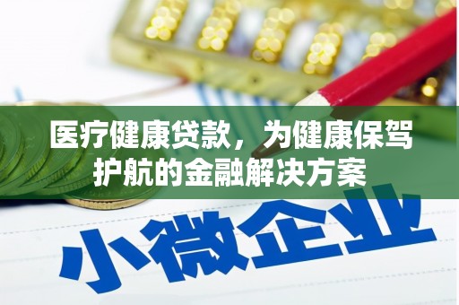 普安医疗健康贷款，为健康保驾护航的金融解决方案