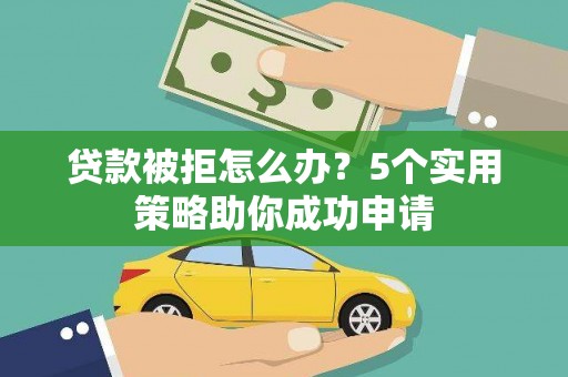普安贷款被拒怎么办？5个实用策略助你成功申请